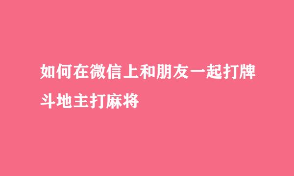 如何在微信上和朋友一起打牌斗地主打麻将