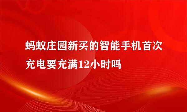 蚂蚁庄园新买的智能手机首次充电要充满12小时吗