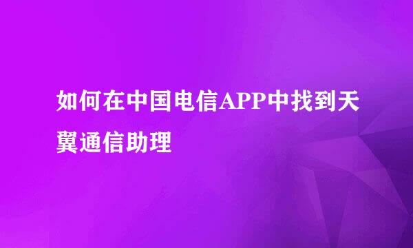 如何在中国电信APP中找到天翼通信助理