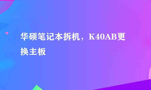 华硕笔记本拆机，K40AB更换主板