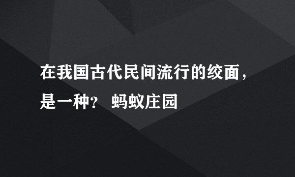 在我国古代民间流行的绞面，是一种？ 蚂蚁庄园