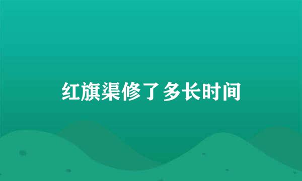 红旗渠修了多长时间