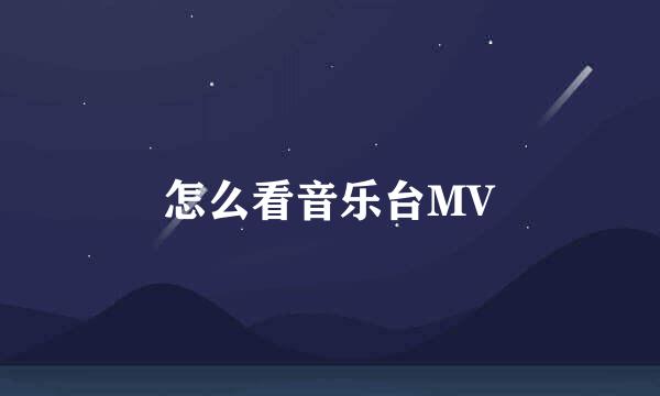 怎么看音乐台MV