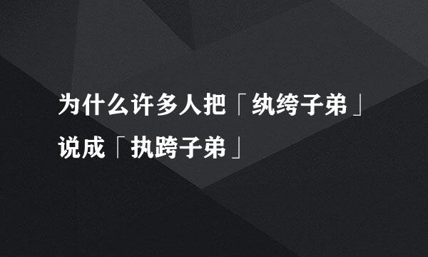 为什么许多人把「纨绔子弟」说成「执跨子弟」