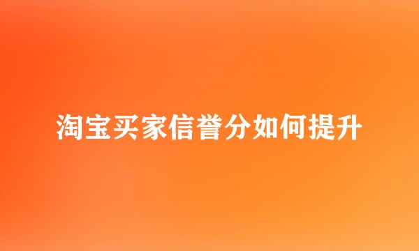 淘宝买家信誉分如何提升