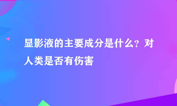 显影液的主要成分是什么？对人类是否有伤害