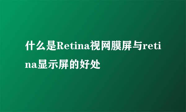 什么是Retina视网膜屏与retina显示屏的好处