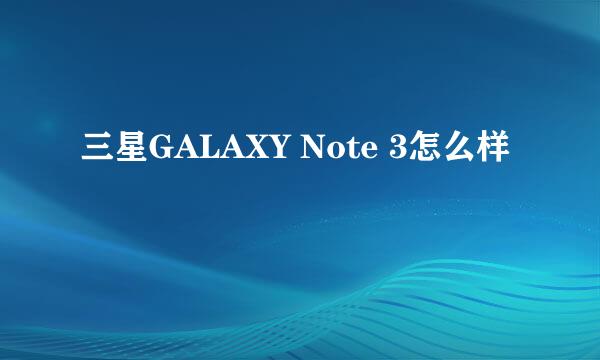 三星GALAXY Note 3怎么样