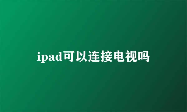 ipad可以连接电视吗