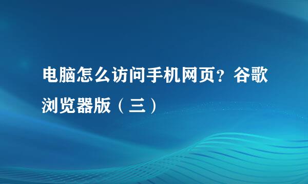 电脑怎么访问手机网页？谷歌浏览器版（三）