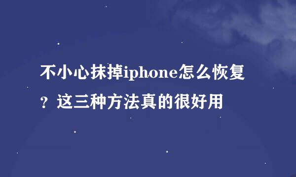 不小心抹掉iphone怎么恢复？这三种方法真的很好用