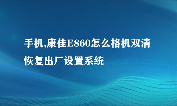 手机,康佳E860怎么格机双清恢复出厂设置系统