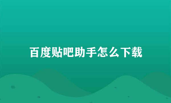 百度贴吧助手怎么下载