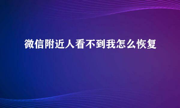 微信附近人看不到我怎么恢复