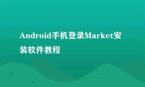 Android手机登录Market安装软件教程