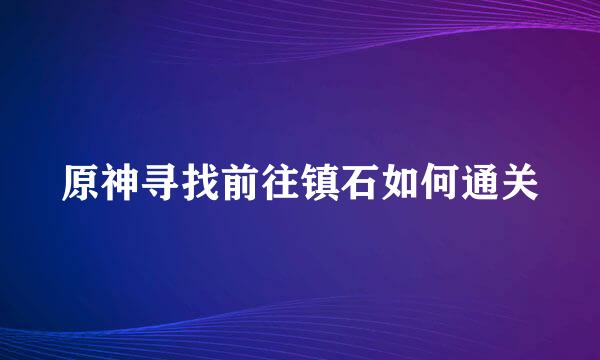 原神寻找前往镇石如何通关