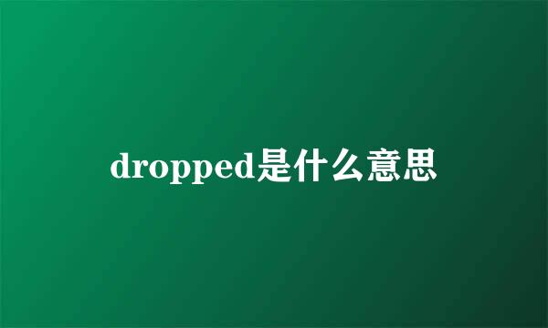 dropped是什么意思