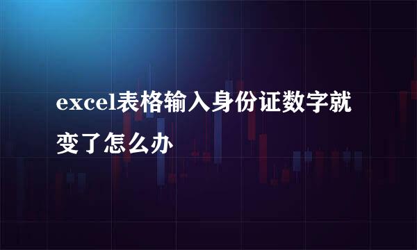 excel表格输入身份证数字就变了怎么办