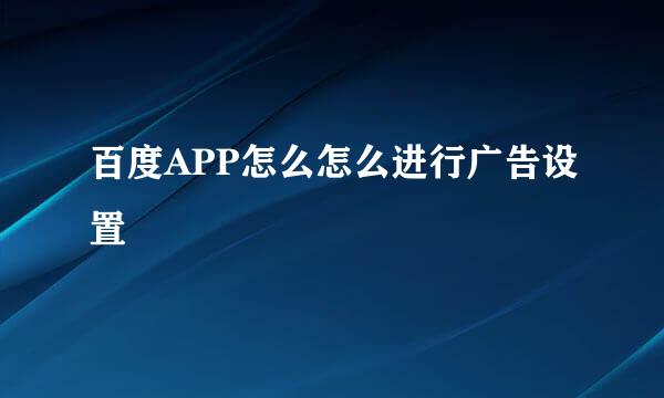 百度APP怎么怎么进行广告设置