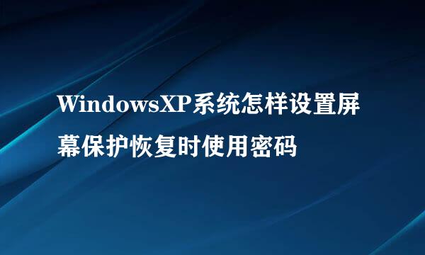 WindowsXP系统怎样设置屏幕保护恢复时使用密码