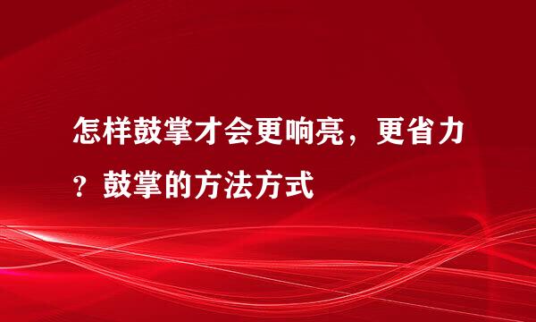 怎样鼓掌才会更响亮，更省力？鼓掌的方法方式