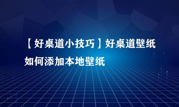 【好桌道小技巧】好桌道壁纸如何添加本地壁纸