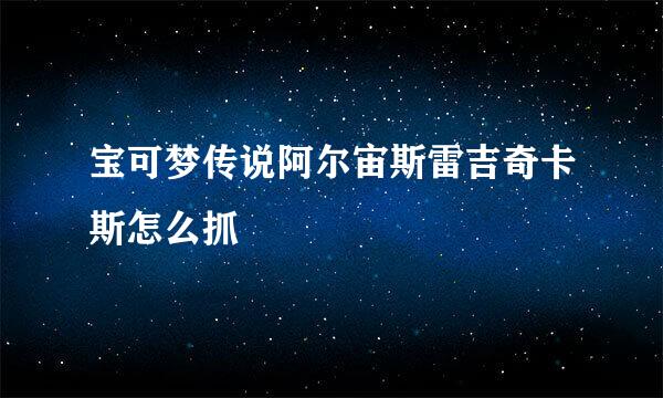 宝可梦传说阿尔宙斯雷吉奇卡斯怎么抓