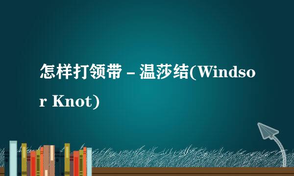 怎样打领带－温莎结(Windsor Knot)