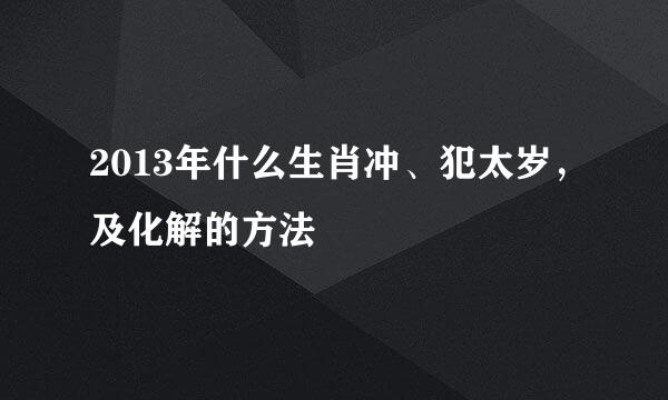 2013年什么生肖冲、犯太岁，及化解的方法