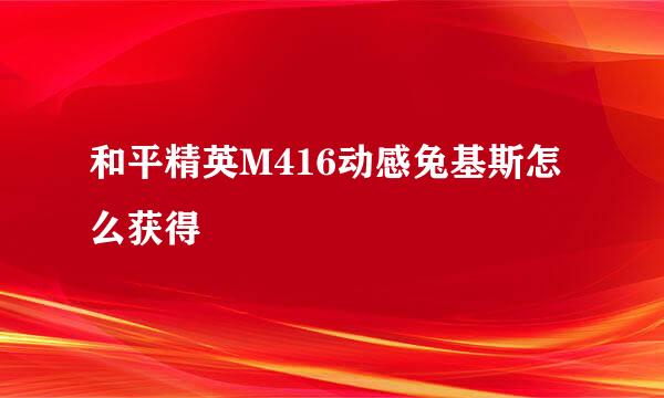 和平精英M416动感兔基斯怎么获得