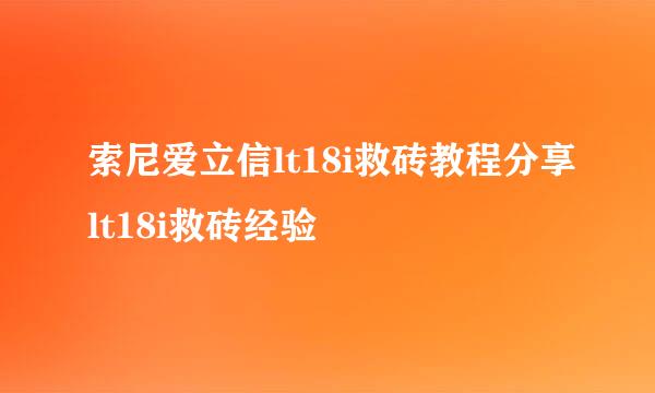 索尼爱立信lt18i救砖教程分享lt18i救砖经验