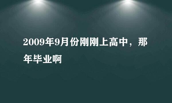 2009年9月份刚刚上高中，那年毕业啊