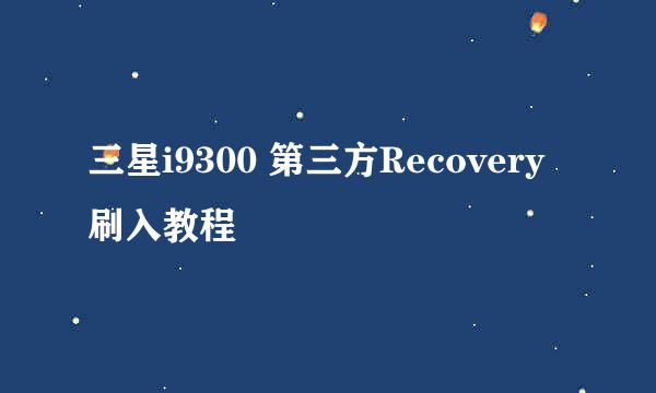 三星i9300 第三方Recovery刷入教程