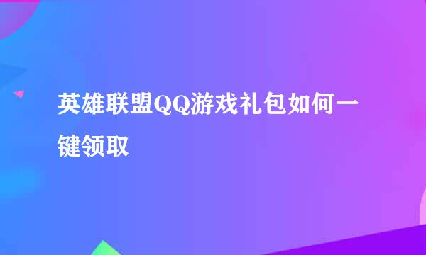 英雄联盟QQ游戏礼包如何一键领取