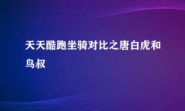 天天酷跑坐骑对比之唐白虎和鸟叔