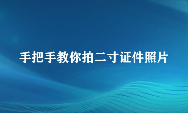 手把手教你拍二寸证件照片