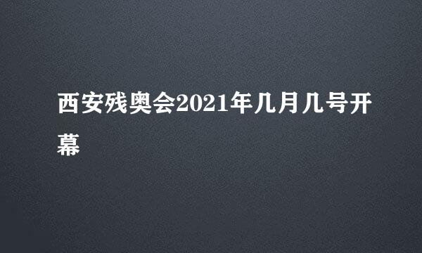 西安残奥会2021年几月几号开幕