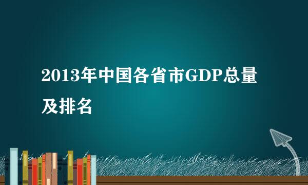 2013年中国各省市GDP总量及排名