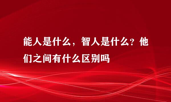 能人是什么，智人是什么？他们之间有什么区别吗