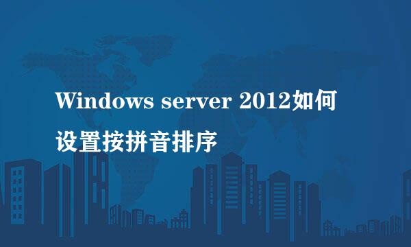 Windows server 2012如何设置按拼音排序