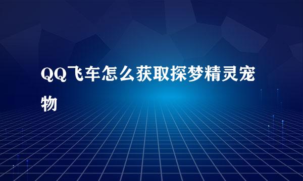 QQ飞车怎么获取探梦精灵宠物