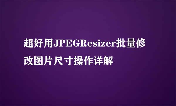 超好用JPEGResizer批量修改图片尺寸操作详解