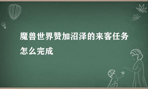 魔兽世界赞加沼泽的来客任务怎么完成