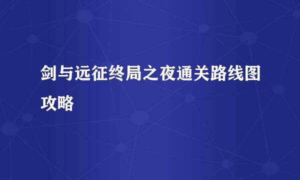 剑与远征终局之夜通关路线图攻略