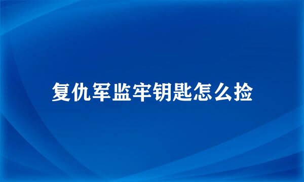 复仇军监牢钥匙怎么捡