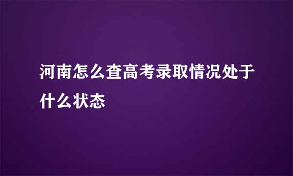 河南怎么查高考录取情况处于什么状态