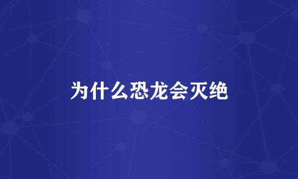 为什么恐龙会灭绝