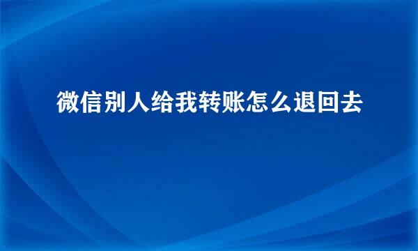 微信别人给我转账怎么退回去