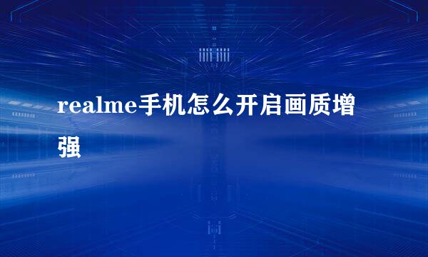 realme手机怎么开启画质增强