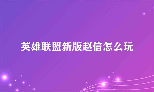 英雄联盟新版赵信怎么玩